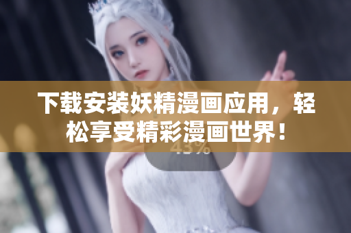 下载安装妖精漫画应用，轻松享受精彩漫画世界！