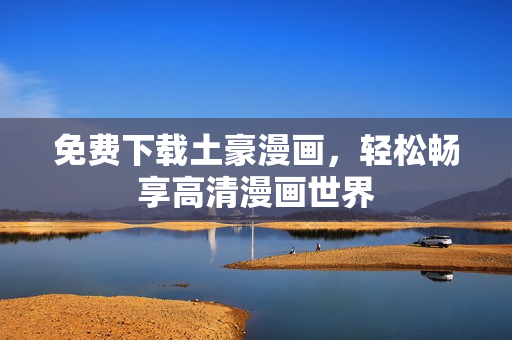 免费下载土豪漫画，轻松畅享高清漫画世界