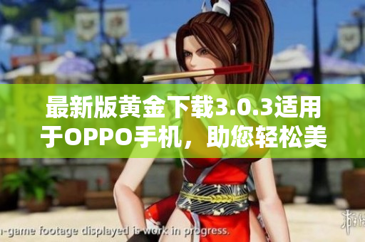 最新版黄金下载3.0.3适用于OPPO手机，助您轻松美妆2023