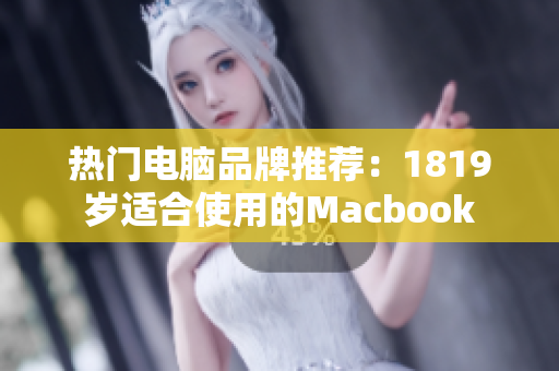 热门电脑品牌推荐：1819岁适合使用的Macbook