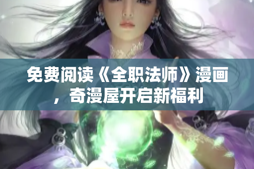 免费阅读《全职法师》漫画，奇漫屋开启新福利