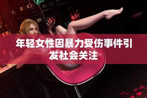 年轻女性因暴力受伤事件引发社会关注