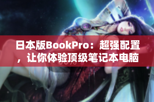日本版BookPro：超强配置，让你体验顶级笔记本电脑