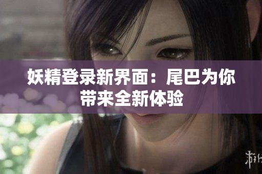 妖精登录新界面：尾巴为你带来全新体验