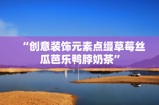“创意装饰元素点缀草莓丝瓜芭乐鸭脖奶茶”