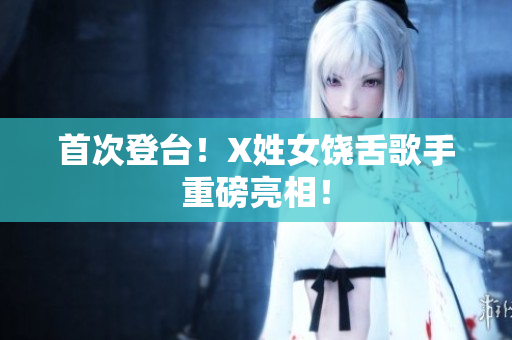 首次登台！X姓女饶舌歌手重磅亮相！