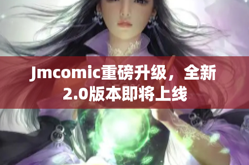 Jmcomic重磅升级，全新2.0版本即将上线
