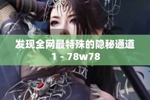 发现全网最特殊的隐秘通道1 - 78w78