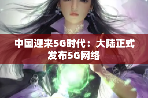 中国迎来5G时代：大陆正式发布5G网络