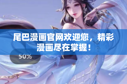尾巴漫画官网欢迎您，精彩漫画尽在掌握！