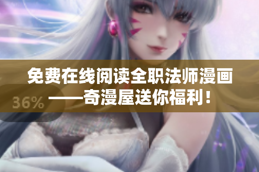 免费在线阅读全职法师漫画——奇漫屋送你福利！