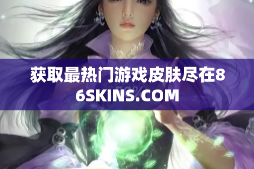 获取最热门游戏皮肤尽在86SKINS.COM