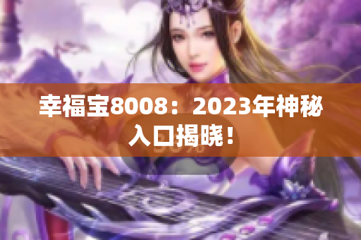 幸福宝8008：2023年神秘入口揭晓！